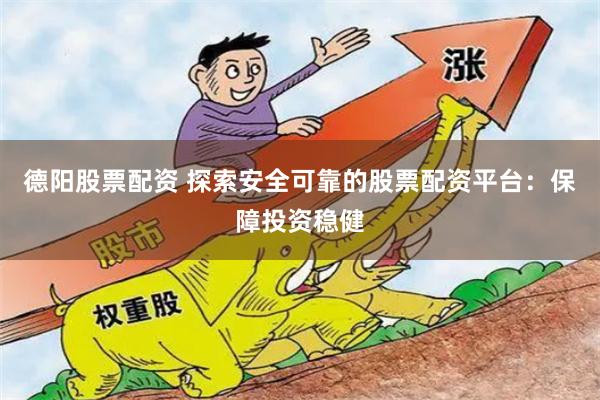 德阳股票配资 探索安全可靠的股票配资平台：保障投资稳健