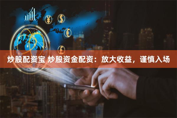 炒股配资宝 炒股资金配资：放大收益，谨慎入场