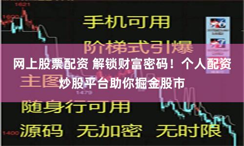 网上股票配资 解锁财富密码！个人配资炒股平台助你掘金股市