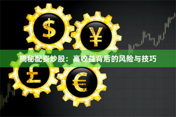 揭秘配资炒股：高收益背后的风险与技巧