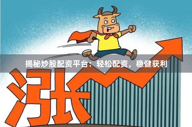 揭秘炒股配资平台：轻松配资，稳健获利