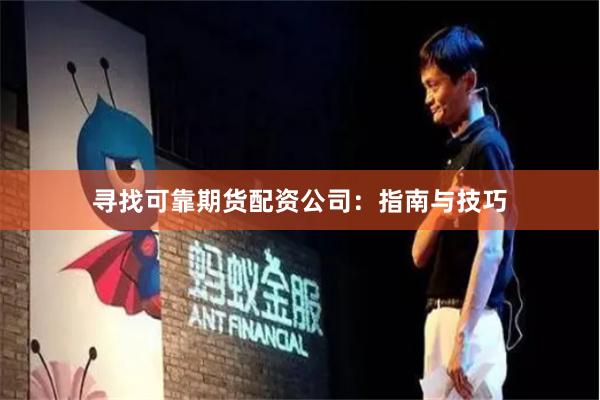 寻找可靠期货配资公司：指南与技巧