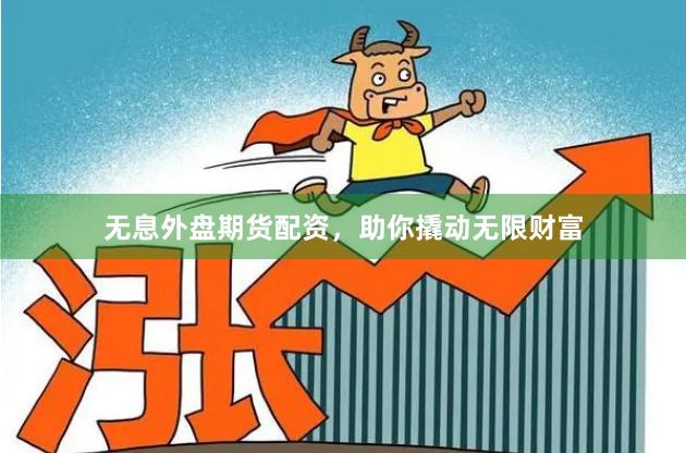 无息外盘期货配资，助你撬动无限财富