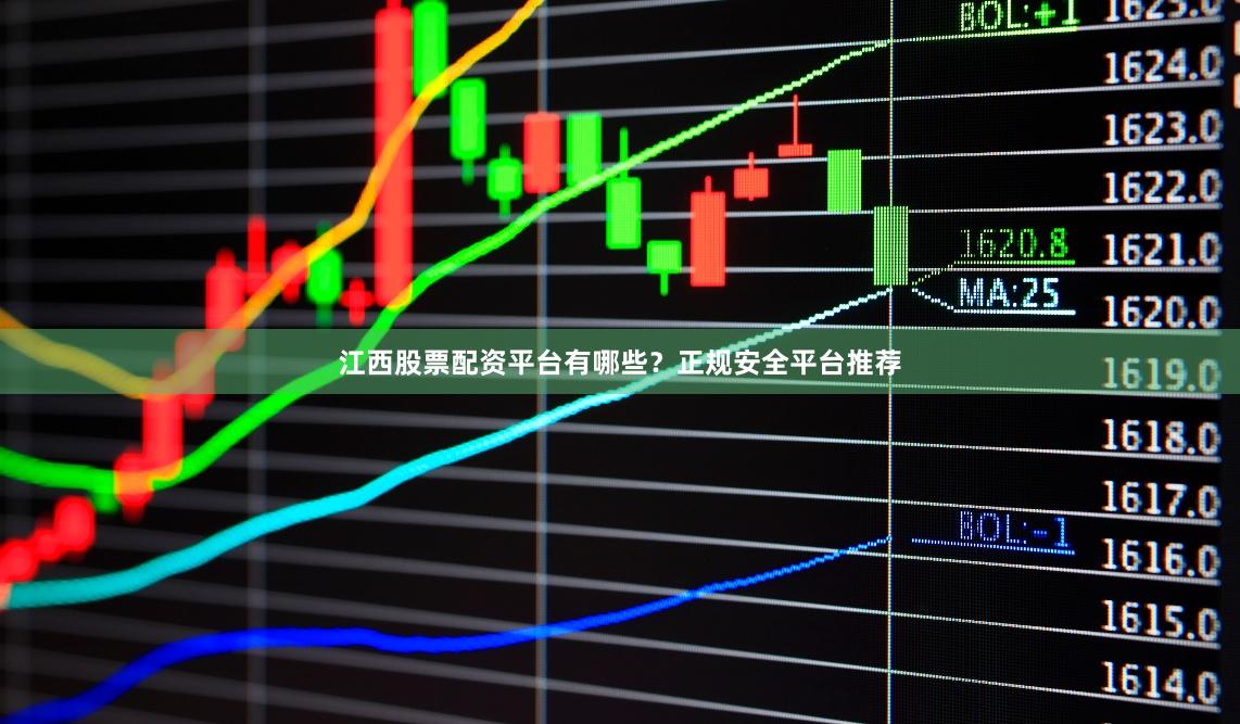 江西股票配资平台有哪些？正规安全平台推荐