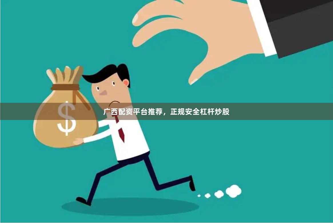 广西配资平台推荐，正规安全杠杆炒股