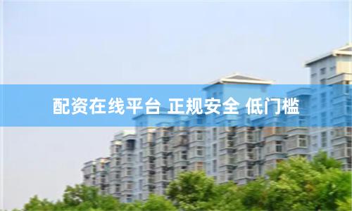 配资在线平台 正规安全 低门槛
