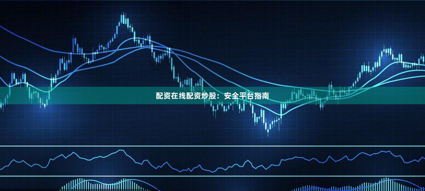 配资在线配资炒股：安全平台指南