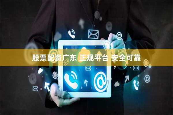 股票配资广东 正规平台 安全可靠