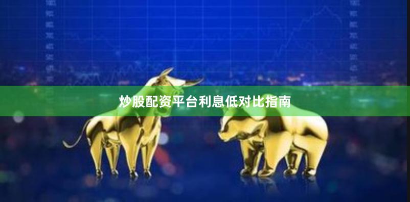 炒股配资平台利息低对比指南