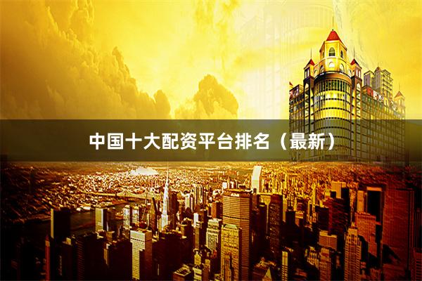 中国十大配资平台排名（最新）