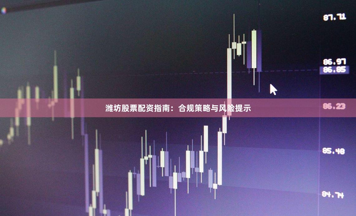 潍坊股票配资指南：合规策略与风险提示