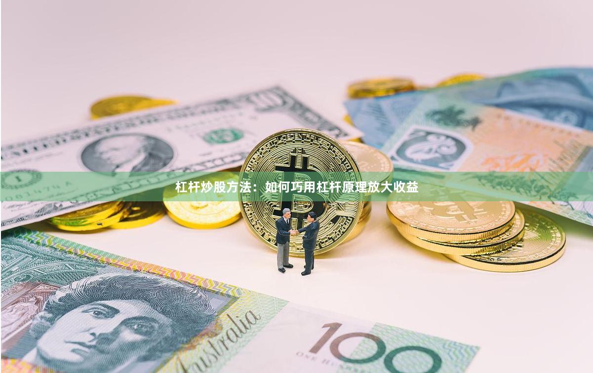 杠杆炒股方法：如何巧用杠杆原理放大收益