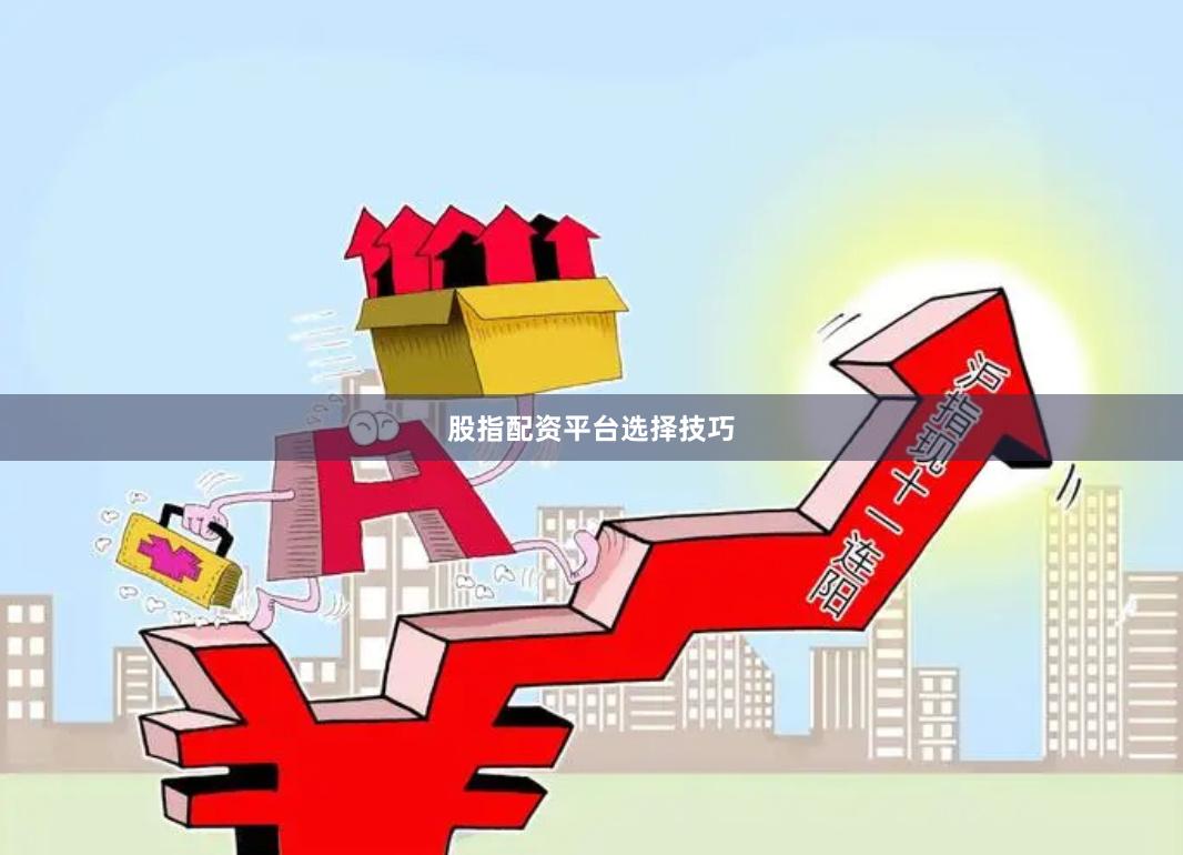 股指配资平台选择技巧